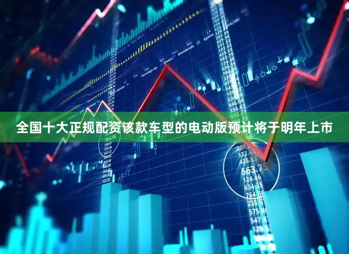 全国十大正规配资该款车型的电动版预计将于明年上市