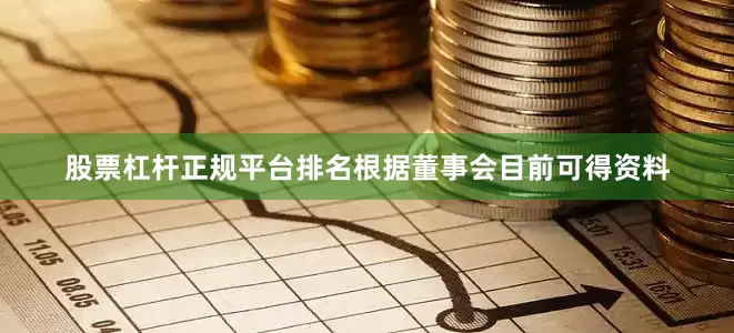 股票杠杆正规平台排名根据董事会目前可得资料