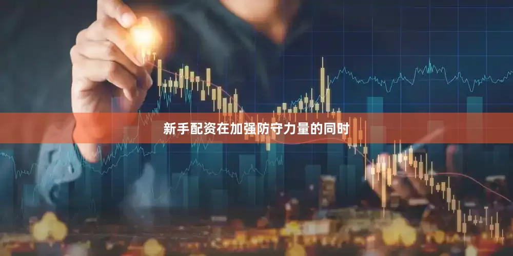 新手配资在加强防守力量的同时
