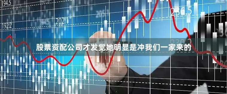 股票资配公司才发觉她明显是冲我们一家来的