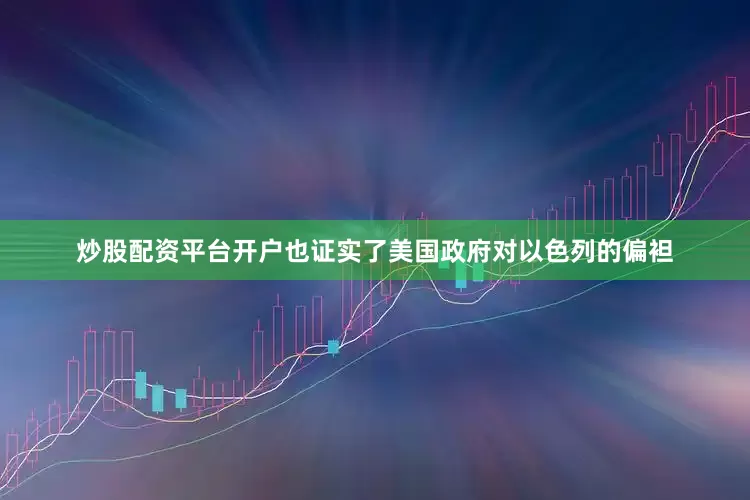 炒股配资平台开户也证实了美国政府对以色列的偏袒