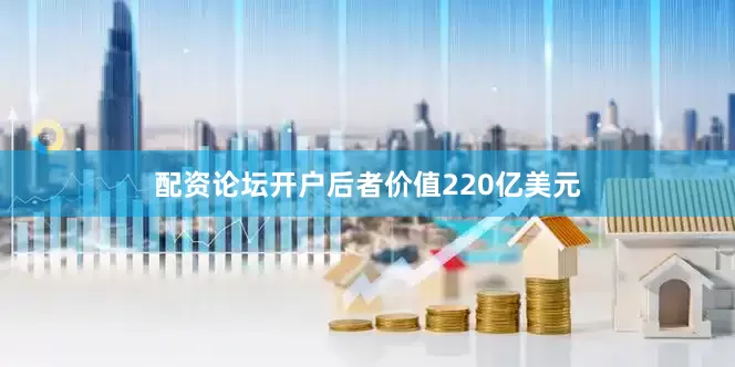 配资论坛开户后者价值220亿美元