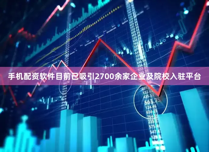手机配资软件目前已吸引2700余家企业及院校入驻平台