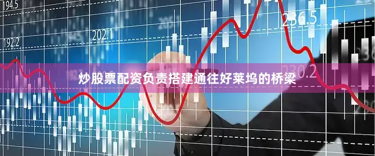 炒股票配资负责搭建通往好莱坞的桥梁