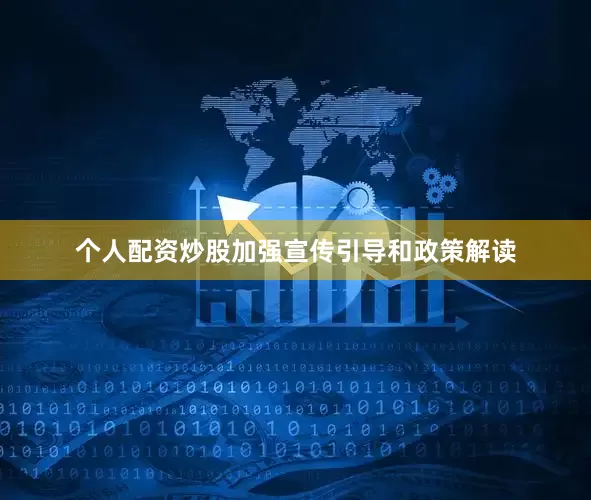 个人配资炒股加强宣传引导和政策解读