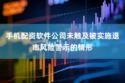 手机配资软件公司未触及被实施退市风险警示的情形