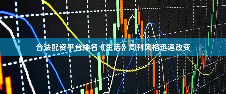 合法配资平台排名《生活》周刊风格迅速改变
