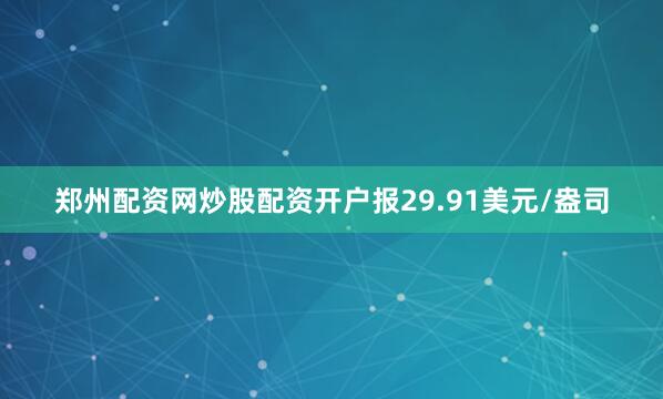 郑州配资网炒股配资开户报29.91美元/盎司