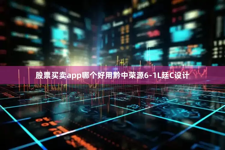 股票买卖app哪个好用黔中荣源6-1L廷C设计