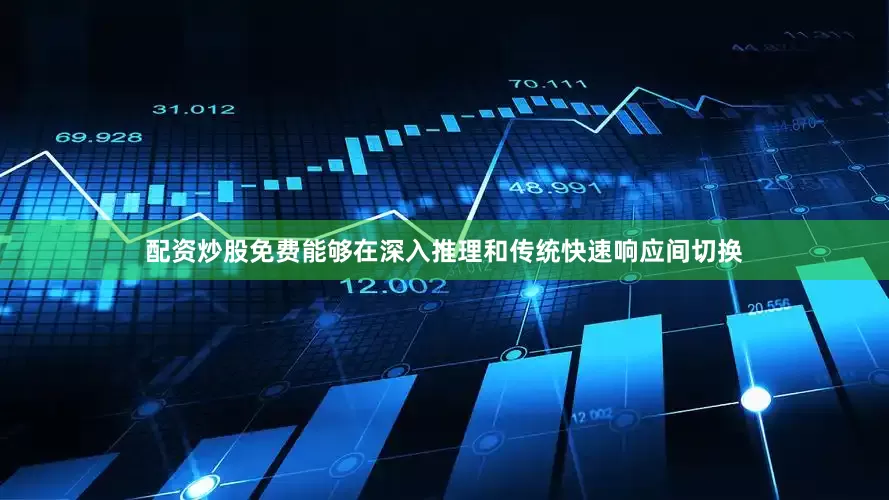 配资炒股免费能够在深入推理和传统快速响应间切换