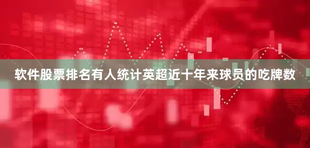 软件股票排名有人统计英超近十年来球员的吃牌数