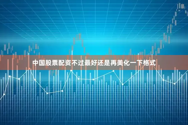 中国股票配资不过最好还是再美化一下格式