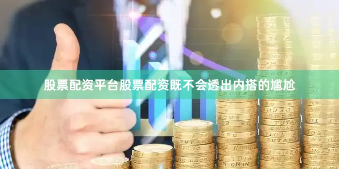 股票配资平台股票配资既不会透出内搭的尴尬