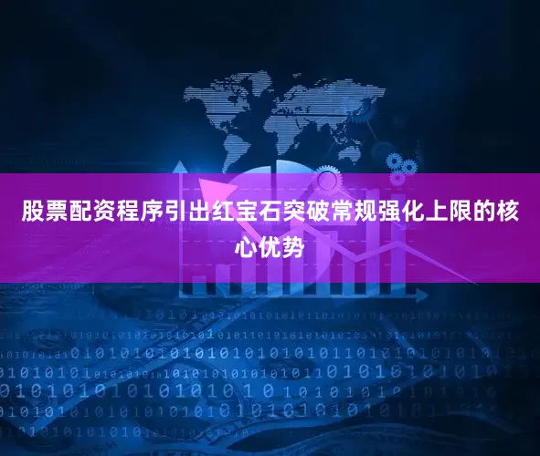 股票配资程序引出红宝石突破常规强化上限的核心优势