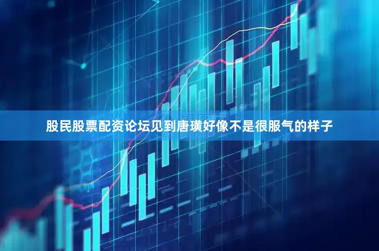 股民股票配资论坛见到唐璜好像不是很服气的样子