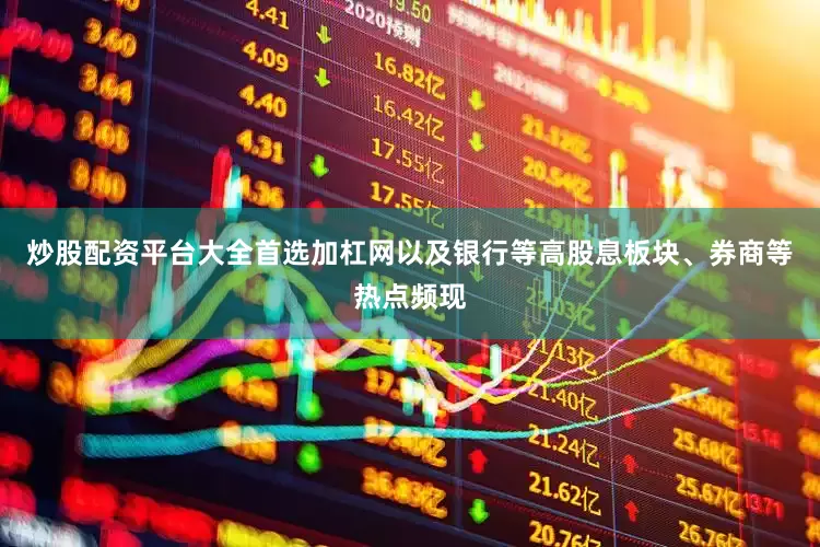 炒股配资平台大全首选加杠网以及银行等高股息板块、券商等热点频现