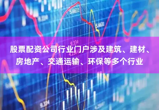 股票配资公司行业门户涉及建筑、建材、房地产、交通运输、环保等多个行业