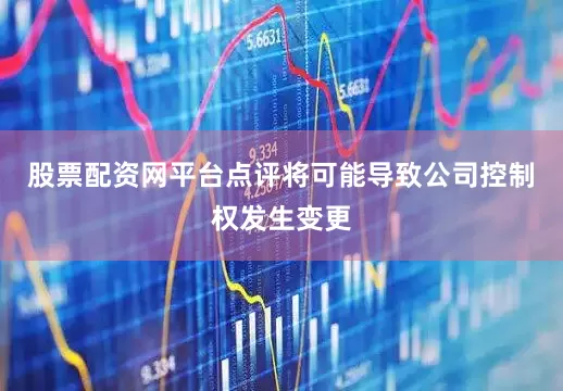 股票配资网平台点评将可能导致公司控制权发生变更