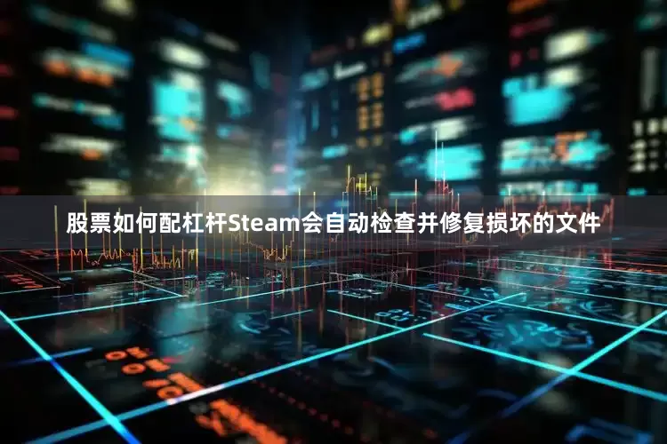 股票如何配杠杆Steam会自动检查并修复损坏的文件
