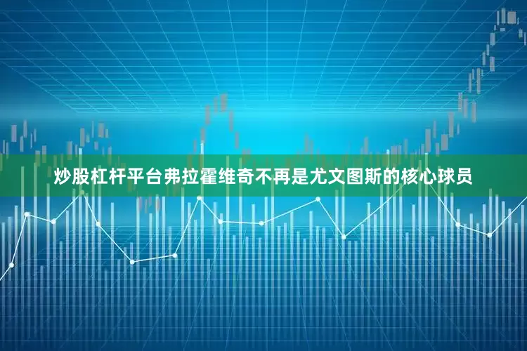 炒股杠杆平台弗拉霍维奇不再是尤文图斯的核心球员