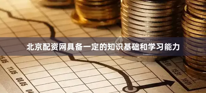 北京配资网具备一定的知识基础和学习能力