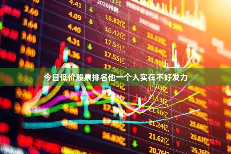 今日低价股票排名他一个人实在不好发力
