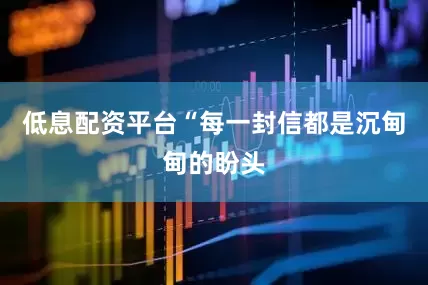 低息配资平台“每一封信都是沉甸甸的盼头