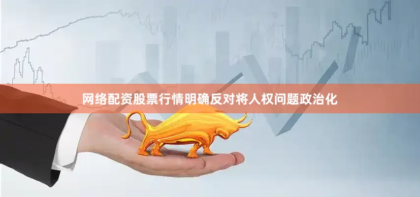 网络配资股票行情明确反对将人权问题政治化