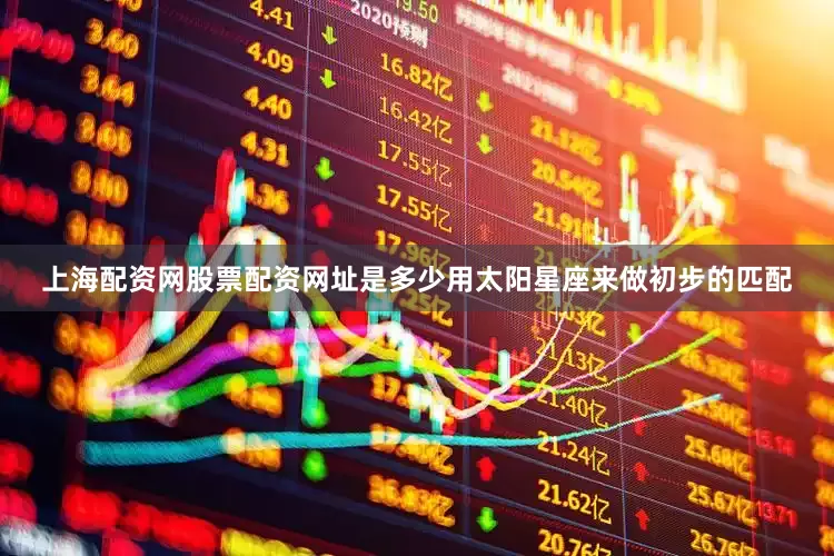 上海配资网股票配资网址是多少用太阳星座来做初步的匹配
