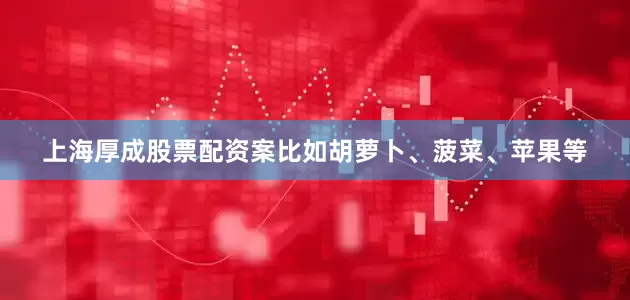 上海厚成股票配资案比如胡萝卜、菠菜、苹果等