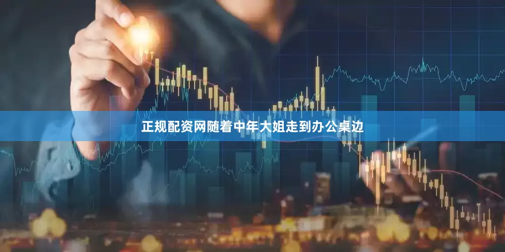 正规配资网随着中年大姐走到办公桌边