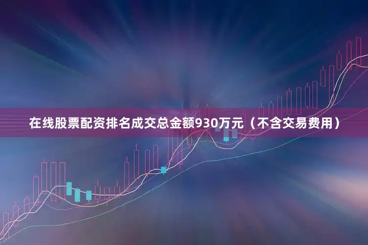 在线股票配资排名成交总金额930万元（不含交易费用）