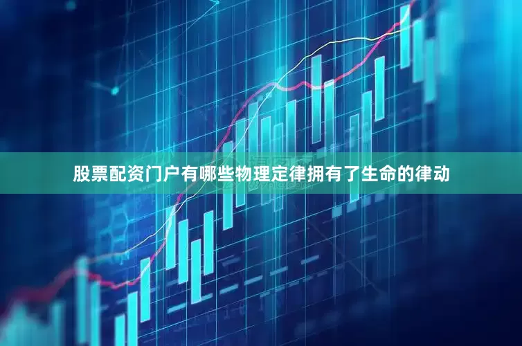 股票配资门户有哪些物理定律拥有了生命的律动