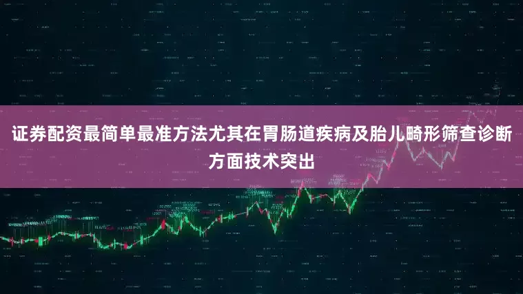 证券配资最简单最准方法尤其在胃肠道疾病及胎儿畸形筛查诊断方面技术突出
