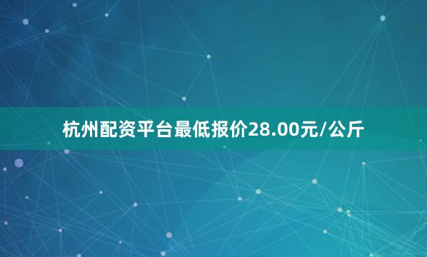杭州配资平台最低报价28.00元/公斤