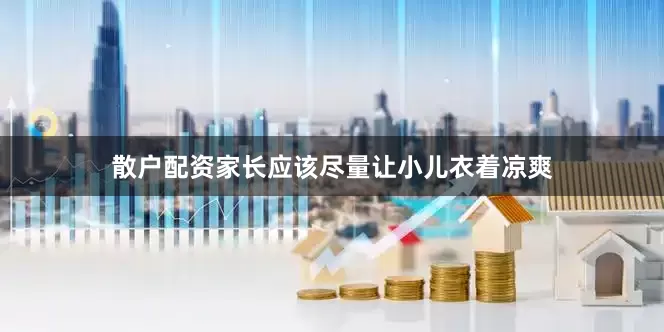 散户配资家长应该尽量让小儿衣着凉爽