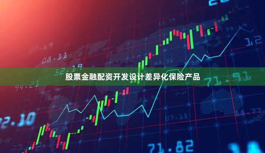 股票金融配资开发设计差异化保险产品