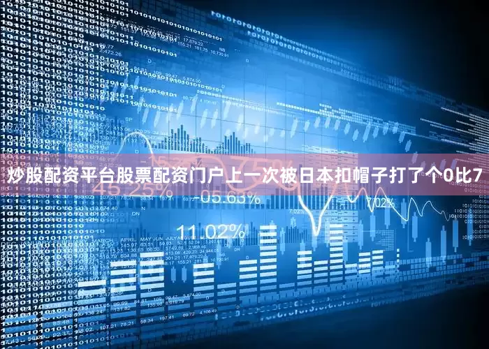炒股配资平台股票配资门户上一次被日本扣帽子打了个0比7