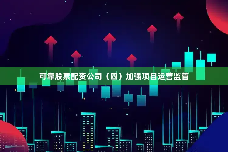 可靠股票配资公司（四）加强项目运营监管