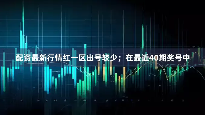 配资最新行情红一区出号较少；　　在最近40期奖号中