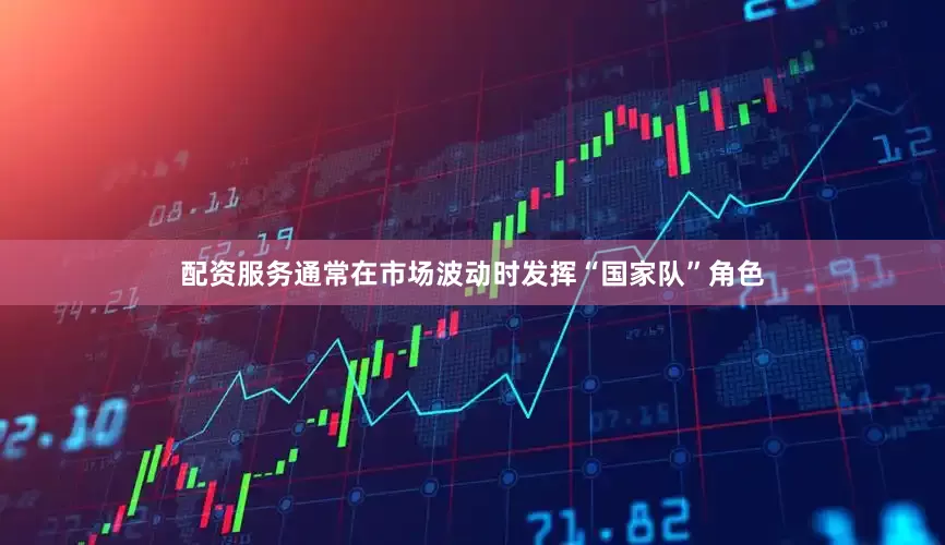 配资服务通常在市场波动时发挥“国家队”角色