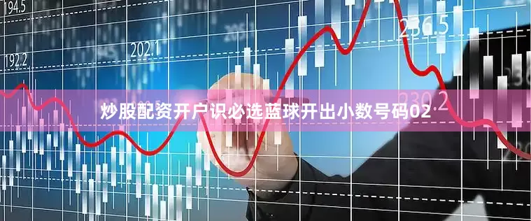 炒股配资开户识必选蓝球开出小数号码02
