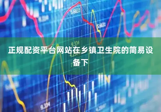 正规配资平台网站在乡镇卫生院的简易设备下