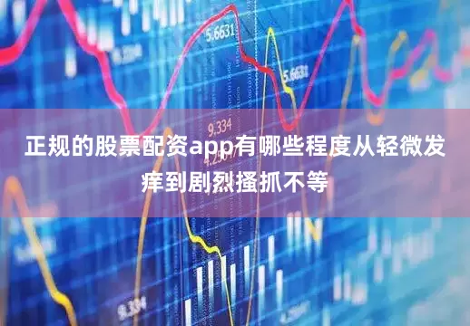 正规的股票配资app有哪些程度从轻微发痒到剧烈搔抓不等