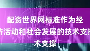 配资世界网标准作为经济活动和社会发展的技术支撑