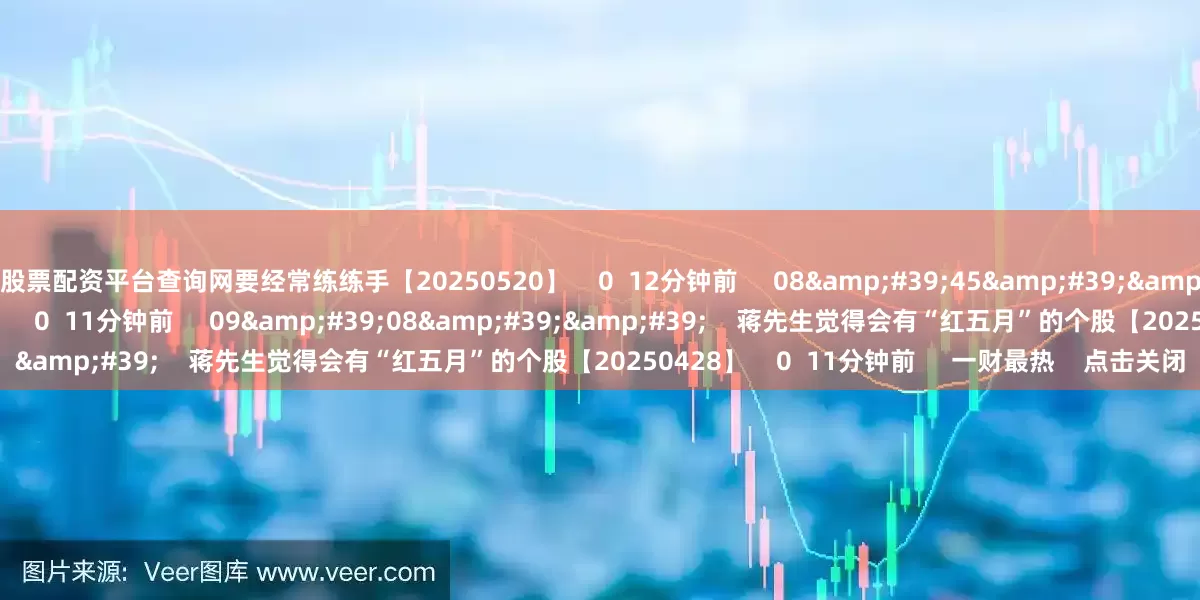 股票配资平台查询网要经常练练手【20250520】    0  12分钟前     08&#39;45&#39;&#39;    每次都要想着提高自己【20250513】    0  11分钟前     09&#39;08&#39;&#39;    蒋先生觉得会有“红五月”的个股【20250428】    0  11分钟前     一财最热    点
