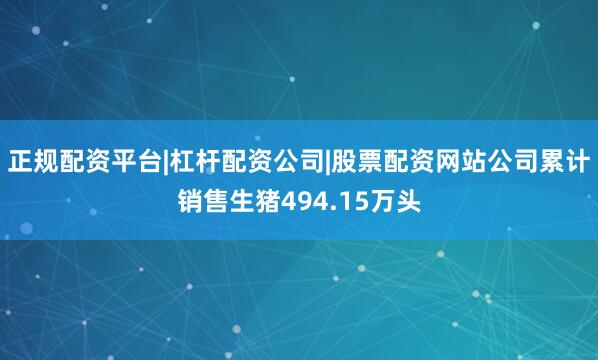 正规配资平台|杠杆配资公司|股票配资网站公司累计销售生猪494.15万头