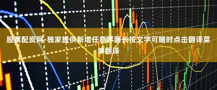 股票配资网-独家提供新增任意界面长按文字可随时点击翻译菜单翻译