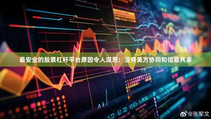 最安全的股票杠杆平台原因令人深思：没有美方协同和信息共享