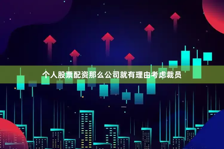 个人股票配资那么公司就有理由考虑裁员